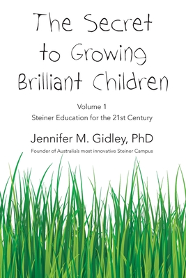 The Secret to Growing Brilliant Children: Volume 1: Steiner Education for the 21st Century - Gidley, Jennifer M