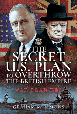 The Secret US Plan to Overthrow the British Empire: War Plan Red - Simons, Graham M