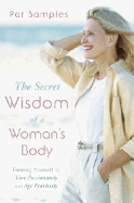 The Secret Wisdom of a Woman's Body: Freeing Yourself to Live Passionately and Age Fearlessly