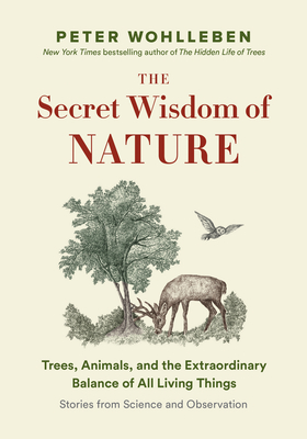 The Secret Wisdom of Nature: Trees, Animals, and the Extraordinary Balance of All Living Things --- Stories from Science and Observation - Wohlleben, Peter, and Billinghurst, Jane (Translated by)