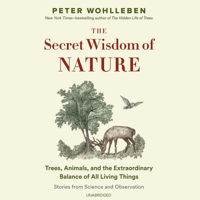 The Secret Wisdom of Nature: Trees, Animals, and the Extraordinary Balance of All Living Things; Stories from Science and Observation - Wohlleben, Peter, and Billinghurst, Jane (Translated by), and Barrett, Sean (Read by)