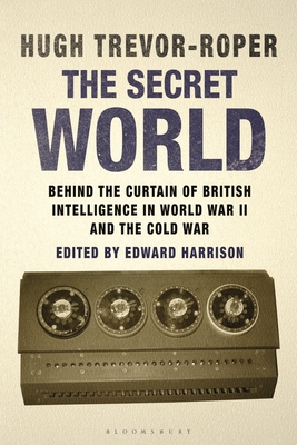 The Secret World: Behind the Curtain of British Intelligence in World War II and the Cold War - Trevor-Roper, Hugh, and Harrison, E D (Editor)