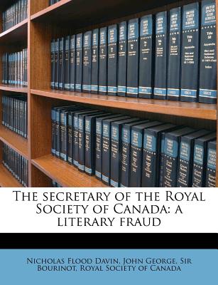 The Secretary of the Royal Society of Canada: A Literary Fraud - Davin, Nicholas Flood, and Bourinot, John George, Sir, and Royal Society of Canada (Creator)