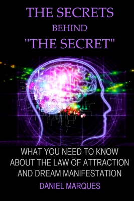 The secrets behind "the secret": What you need to know about the law of attraction and dream manifestation - Marques, Daniel