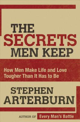 The Secrets Men Keep: How Men Make Life and Love Tougher Than It Has to Be - Arterburn, Stephen