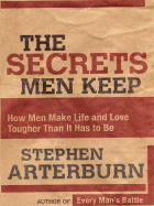 The Secrets Men Keep: How Men Make Life and Love Tougher Than It Has to Be - Arterburn, Stephen