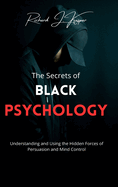 The Secrets of Black Psychology: Understanding and Using the Hidden Forces of Persuasion and Mind Control