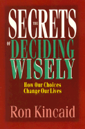 The Secrets of Deciding Wisely: How Our Choices Change Our Lives - Kincaid, Ron