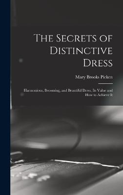 The Secrets of Distinctive Dress: Harmonious, Becoming, and Beautiful Dress, Its Value and How to Achieve It - Picken, Mary Brooks