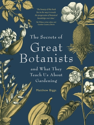 The Secrets of Great Botanists: And What They Teach Us About Gardening - Biggs, Matthew