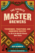 The Secrets of Master Brewers: Techniques, Traditions, and Homebrew Recipes for 26 of the World's Classic Beer Styles, from Czech Pilsner to English Old Ale