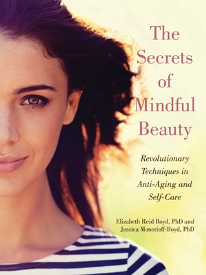 The Secrets of Mindful Beauty: Revolutionary Techniques in Anti-Aging and Self-Care - Boyd, Elizabeth Reid, and Moncrieff-Boyd, Jessica