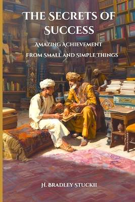 The Secrets of Success: Amazing Achievement from Small and Simple Things; A Christian Self-Help Romance - Stucki, H Bradley