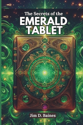 The Secrets of the Emerald Tablet: Ancient Wisdom for Modern Transformation - Baines, Jim D