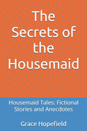 The Secrets of the Housemaid: Housemaid Tales: Fictional Stories and Anecdotes