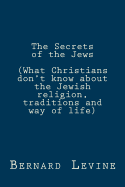The Secrets of the Jews: (What Christians don't know about the Jewish religion, traditions and way of life)