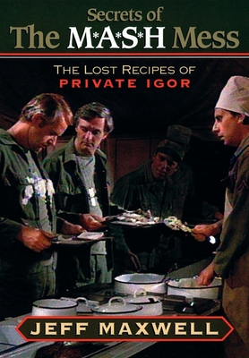 The Secrets of the M*A*S*H Mess: The Lost Recipes of Private Igor - Maxwell, Jeff