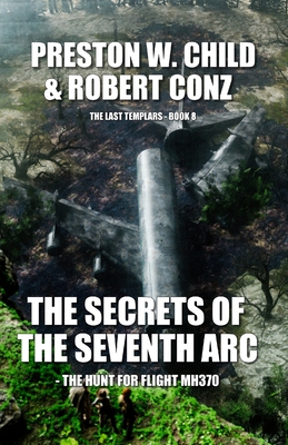 The Secrets of the Seventh Arc: The Hunt for Flight MH370 - Conz, Robert, and Child, Preston W