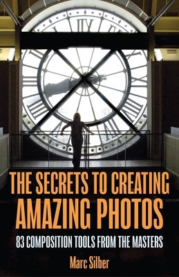 The Secrets to Amazing Photo Composition: 83 Composition Tools from the Masters (Photography Book) - Silber, Marc