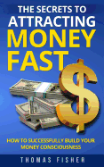 The Secrets to Attracting Money Fast: How To Successfully Build Your Money Consciousness
