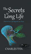 The Secrets to Long Life: How to Live Life Beyond 100 Years