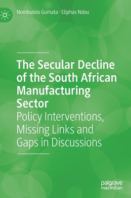 The Secular Decline of the South African Manufacturing Sector: Policy Interventions, Missing Links and Gaps in Discussions - Gumata, Nombulelo, and Ndou, Eliphas