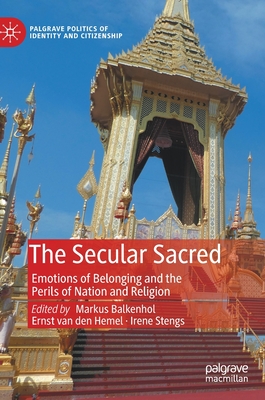 The Secular Sacred: Emotions of Belonging and the Perils of Nation and Religion - Balkenhol, Markus (Editor), and Van Den Hemel, Ernst (Editor), and Stengs, Irene (Editor)