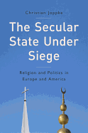 The Secular State Under Siege: Religion and Politics in Europe and America - Joppke, Christian