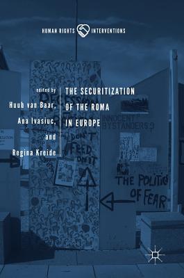 The Securitization of the Roma in Europe - Van Baar, Huub (Editor), and Ivasiuc, Ana (Editor), and Kreide, Regina (Editor)