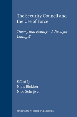 The Security Council and the Use of Force: Theory and Reality - A Need for Change? - Blokker, Niels M (Editor), and Schrijver, Nico J (Editor)