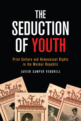 The Seduction of Youth: Print Culture and Homosexual Rights in the Weimar Republic - Samper Vendrell, Javier