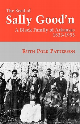 The Seed of Sally Good'n: A Black Family of Arkansas, 1833-1953 - Patterson, Ruth Polk