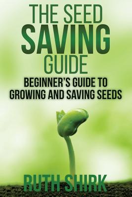 The Seed Saving Guide: Beginner's Guide to Growing and Saving Seeds - Shirk, Ruth