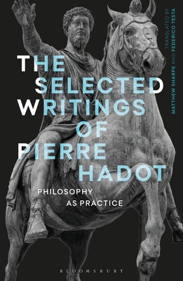 The Selected Writings of Pierre Hadot: Philosophy as Practice - Hadot, Pierre, and Testa, Federico (Translated by), and Sharpe, Matthew (Translated by)