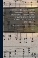 The Selection From the Psalms of David for Morning and Evening Service, Used in the Cathedral Church, Montreal [microform]: Together With a Supplement of Hymns