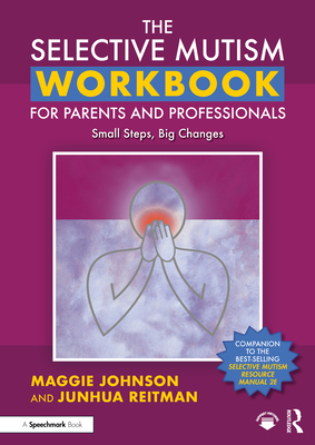 The Selective Mutism Workbook for Parents and Professionals: Small Steps, Big Changes - Johnson, Maggie, and Reitman, Junhua