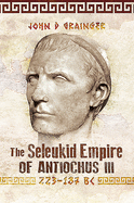 The Seleukid Empire of Antiochus III, 223-187 BC