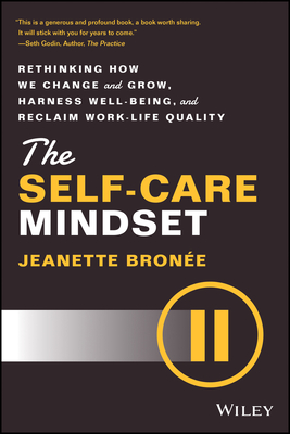 The Self-Care Mindset: Rethinking How We Change and Grow, Harness Well-Being, and Reclaim Work-Life Quality - Bronee, Jeanette