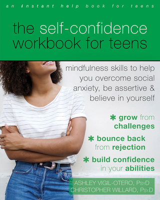 The Self-Confidence Workbook for Teens: Mindfulness Skills to Help You Overcome Social Anxiety, Be Assertive, and Believe in Yourself - Vigil-Otero, Ashley, PsyD, and Willard, Christopher, PsyD