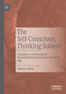 The Self-Conscious, Thinking Subject: A Kantian Contribution to Reestablishing Reason in a Post-Truth Age