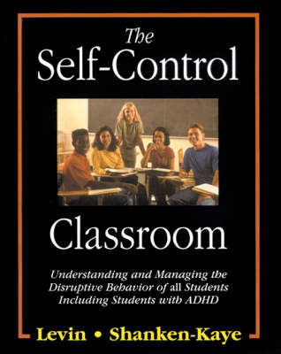 The Self-Control Classroom: Understanding and Managing the Disruptive Behavior of All Students, Including Those with ADHD - Levin, James, Ph.D., and Shanken-Kaye, John, Ph.D.