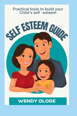 The Self-Esteem Guide: Practical Tools To Build Your Child's Self Esteem - Ologe, Wendy