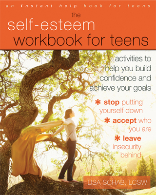 The Self-Esteem Workbook for Teens: Activities to Help You Build Confidence and Achieve Your Goals - Schab, Lisa M, Lcsw