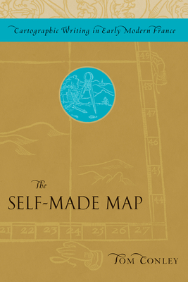 The Self-Made Map: Cartographic Writing in Early Modern France - Conley, Tom, Professor