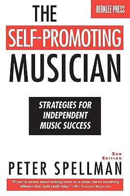 The Self-Promoting Musician: Strategies for Independent Music Success - Spellman, Peter