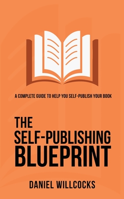 The Self-Publishing Blueprint: A complete guide to help you self-publish your book - Willcocks, Daniel