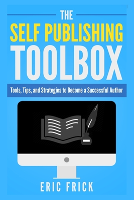 The Self Publishing Toolbox: Tools, Tips, and Strategies for Becoming a Successful Author - Frick, Eric R