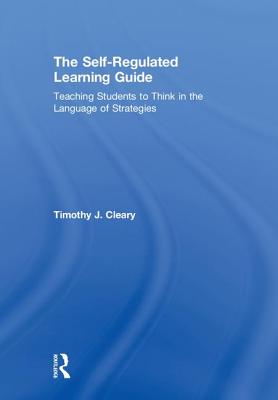 The Self-Regulated Learning Guide: Teaching Students to Think in the Language of Strategies - Cleary, Timothy J.