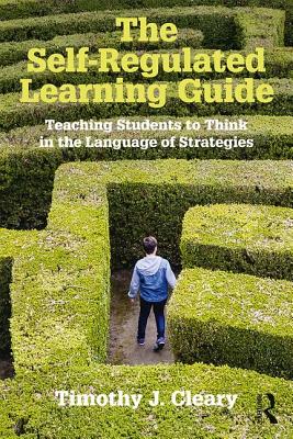 The Self-Regulated Learning Guide: Teaching Students to Think in the Language of Strategies - Cleary, Timothy J