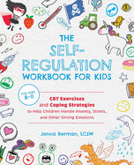 The Self-Regulation Workbook for Kids: CBT Exercises and Coping Strategies to Help Children Handle Anxiety, Stress, and Other Strong Emotions